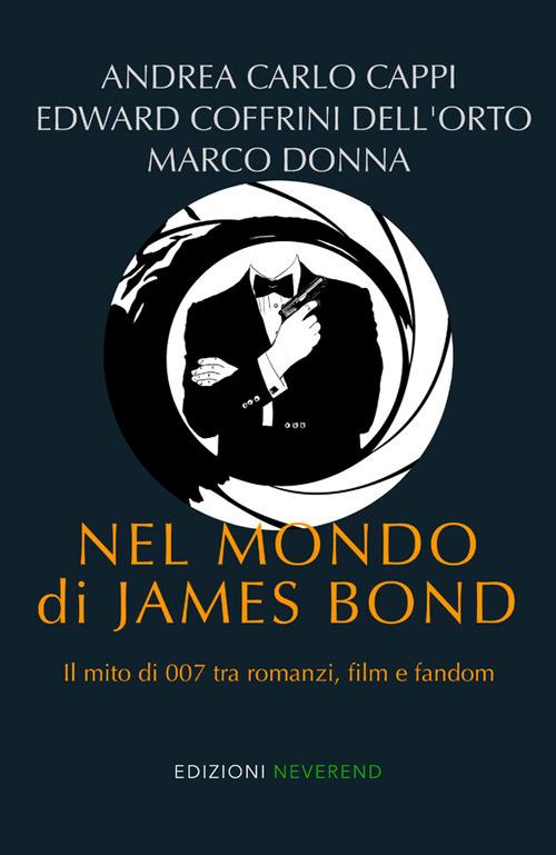 Nel mondo di James Bond. Il mito di 007 tra romanzi, film e fandom - Andrea Carlo Cappi,Edward Coffrini Dell'Orto,Marco Donna - copertina
