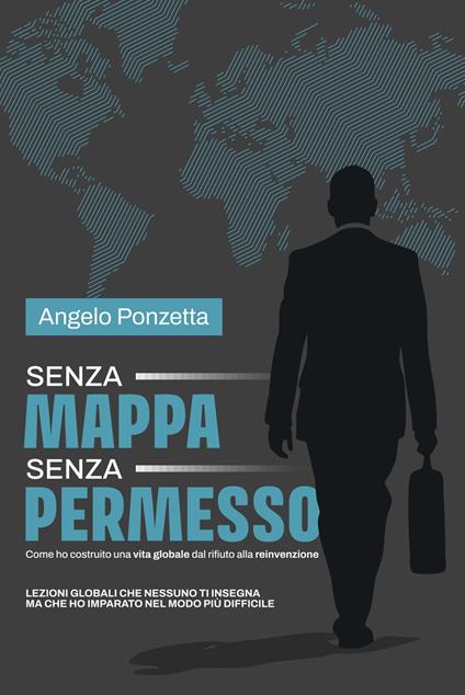 Senza mappa, senza permesso. Come ho costruito una vita globale tra rifiuti e rinascite. Nuova ediz. - Angelo Ponzetta - copertina