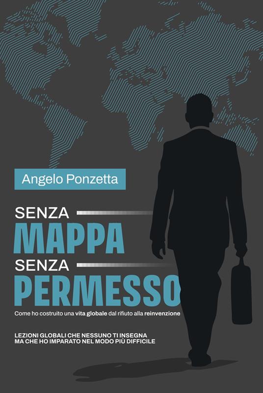 Senza mappa, senza permesso. Come ho costruito una vita globale tra rifiuti e rinascite. Nuova ediz. - Angelo Ponzetta - copertina