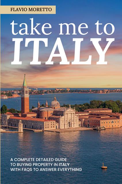 Take me to Italy. A complete detailed guide to buying property in Italy with FAQs to answer everything. Ediz. ampliata - Flavio Moretto - copertina