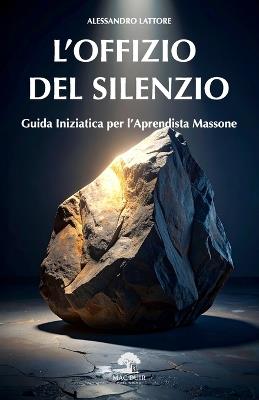 L'offizio del silenzio. Guida pratica per l'apprendista massone - Alessandro Lattore - copertina