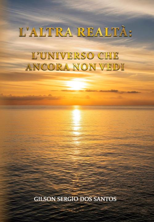 L' altra realtà: l'universo che ancora non vedi - Gilson Sergio Dos Santos - ebook