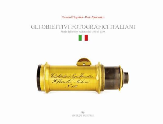 Gli obiettivi fotografici italiani. Storia dell’ottica italiana dal 1840 al 1950 - Corrado D'Agostini,Dario Mondonico - copertina