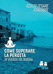 Libro Come superare la perdita. In viaggio col Buddha Giulio Cesare Giacobbe