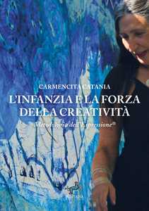 Libro L'infanzia e la forza della creatività. Metodologia dell’espressione® Carmencita Catania