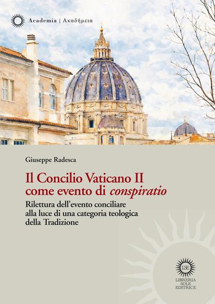 Il Concilio Vaticano II come evento di «conspiratio». Rilettura dell'evento conciliare alla luce di una categoria teologica della Tradizione - Giuseppe Radesca - copertina