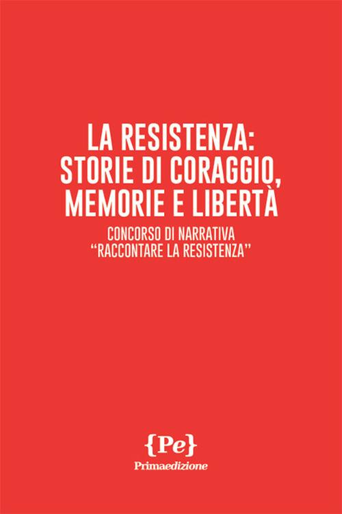 La resistenza: storie di coraggio, memorie e libertà. Concorso di narrativa «Raccontare la Resistenza» - copertina