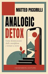 Analogic detox. Come disintossicarsi dallo smartphone e tornare a vivere