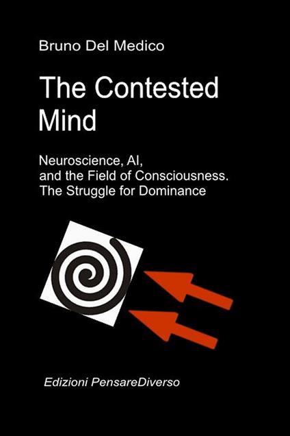 The contested mind. Neuroscience, Ai, and the field of consciousness. The great illusion of control - Bruno Del Medico - copertina