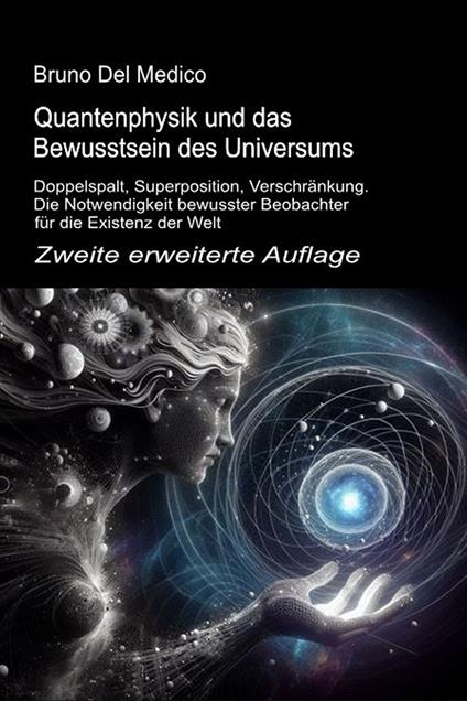 Quantenphysik und das bewusstsein des universums. Zweite erweiterte auflage. Doppelspalt, superposition, verschränkung. Die notwendigkeit bewusster beobachter für die existenz der welt - Bruno Del Medico - copertina