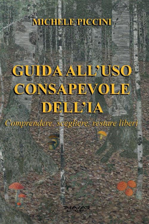 Guida all'uso consapevole dell'IA. Comprendere, scegliere, restare liberi - Michele Piccini - copertina