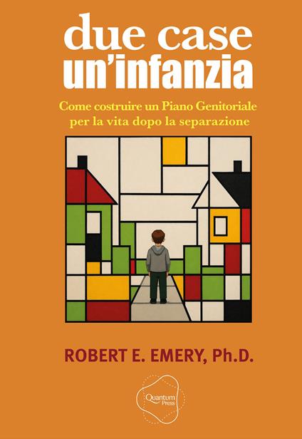 Due case, un'infanzia. Come costruire un piano genitoriale per la vita dopo la separazione - Robert E. Emery - copertina