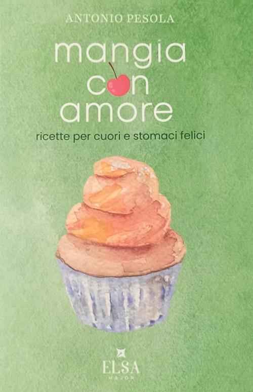 Mangia con amore. Ricette per cuori e stomaci felici - Antonio Pesola - copertina