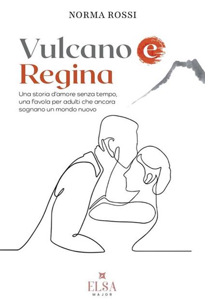 Vulcano e regina. Una storia d'amore senza tempo, una favola per adulti che ancora sognano un mondo nuovo - Norma Rossi - copertina