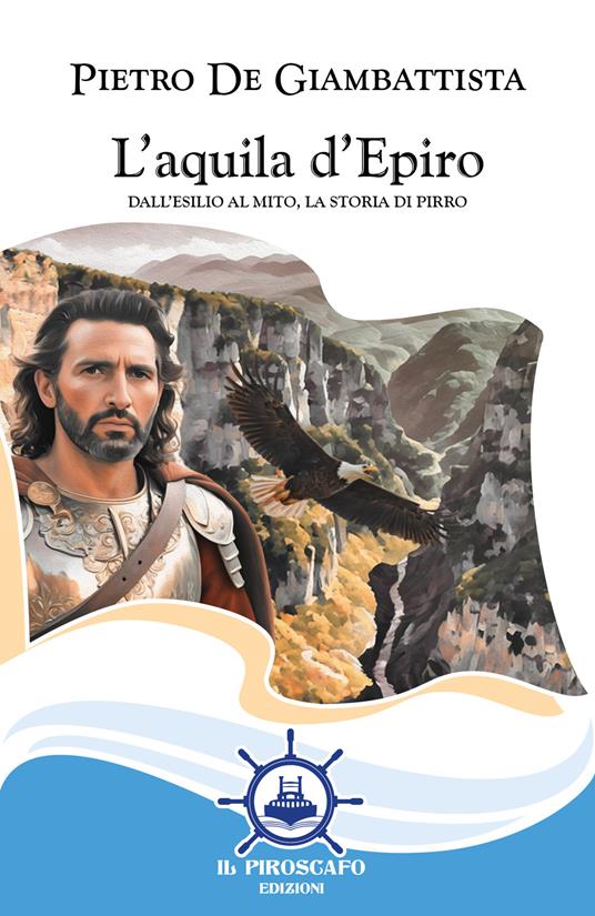 L'aquila d'Epiro. Dall'esilio al mito, la storia di Pirro - Pietro De Giambattista - copertina