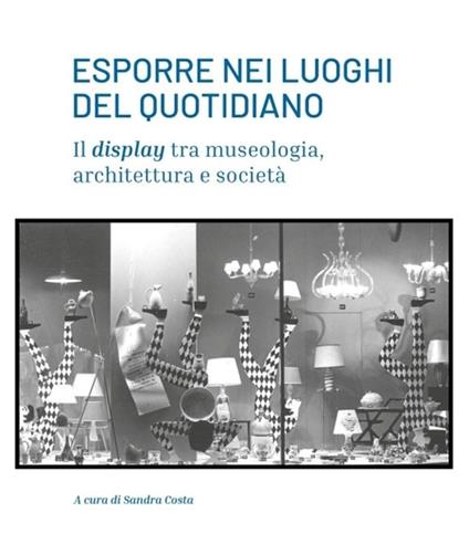 Esporre nei luoghi del quotidiano. Il display tra museologia, architettura e società - copertina