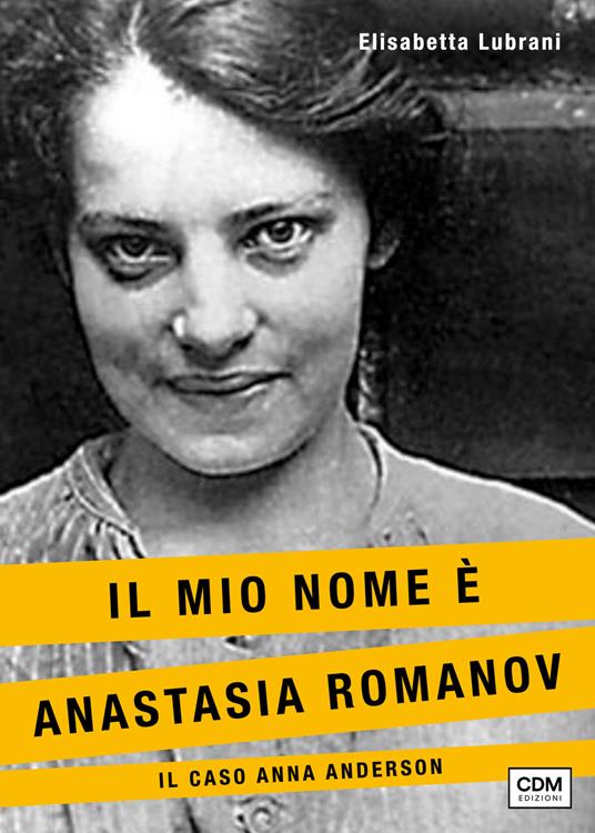 Il mio nome è Anastasia Romanov. Il caso Anna Anderson - Elisabetta Lubrani - copertina
