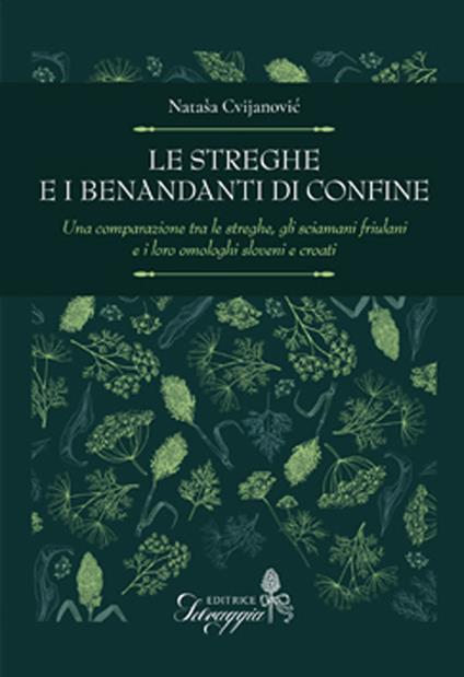 Le streghe e i benandanti di confine. Una comparazione tra le streghe, gli sciamani friulani e i loro omologhi sloveni e croati - Natasa Cvijanovic - copertina