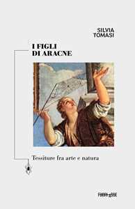 I figli di Aracne. Tessiture fra arte e natura. Ediz. critica