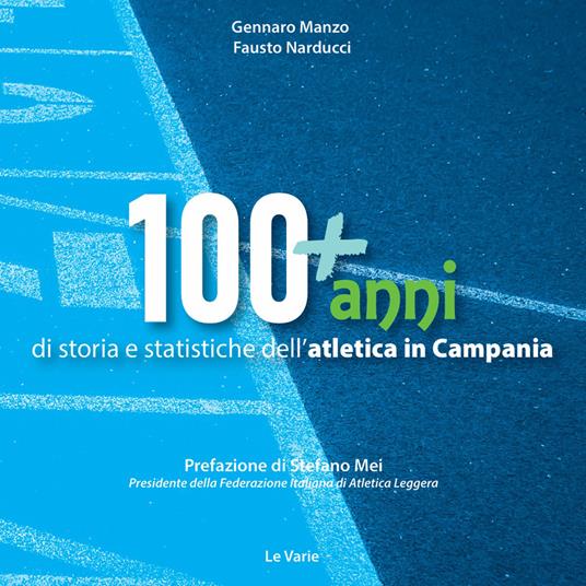 100+anni di storia e statistiche dell'atletica in Campania. Da Mennea alla Simeoni, mille storie dell'atletica leggera campana - Gennaro Manzo,Fausto Narducci - copertina