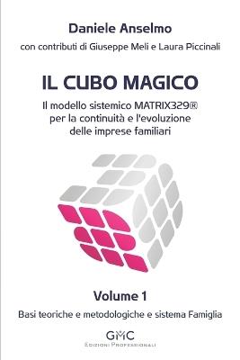 Il cubo magico. Il modello sistemico MATRIX329® per la continuità e l'evoluzione delle imprese familiari. Vol. 1: Basi teoriche e metodologiche e sistema famiglia - Daniele Anselmo - copertina
