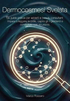 Dermocosmesi svelata. La guida pratica per addetti e beauty consultant: impara a leggere la pelle, capire gli ingredienti e consigliare con sicurezza - Marco Rossaro - copertina