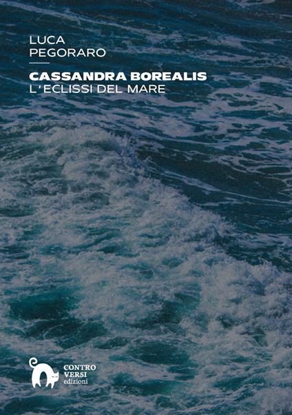 Cassandra Borealis. L'eclissi del mare - Luca Pegoraro - copertina