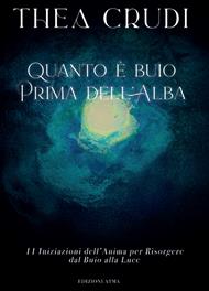 Quanto è buio prima dell'alba. 11 iniziazioni dell'anima per risorgere dal buio alla luce