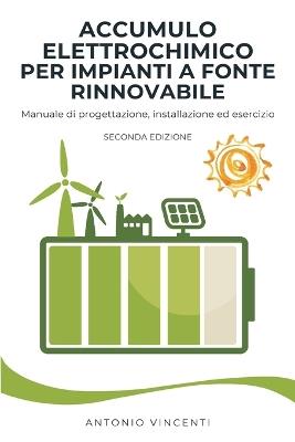 Accumulo elettrochimico per impianti a fonte rinnovabile. Manuale di progettazione, installazione ed esercizio - Antonio Vincenti - copertina