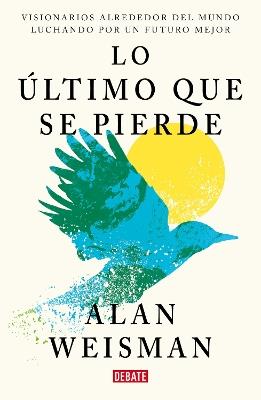 Lo último que se pierde / Hope Dies Last. Visionary People Across the World, Fighting to Find Us a Future - Alan Weisman - cover