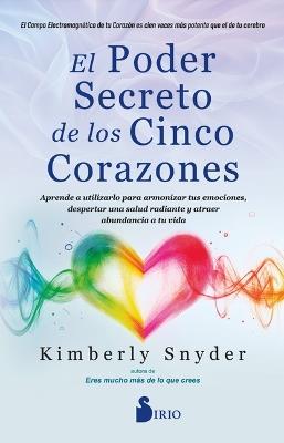 El Poder Secreto de Los Cinco Corazones: Aprende a Utilizarlo Para Armonizar Tus Emociones, Despertar Una Salud Radiante Y Atraer Abundancia a Tu Vida. - Kimberly Snyder - cover