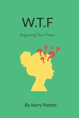 W.T.F: Regaining Your Power - Kerry Patton - cover