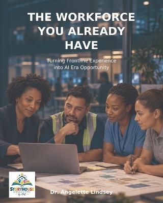 The Workforce You Already Have: Turning Frontline Experience into AI Era Opportunity - Angelette Lindsey - cover