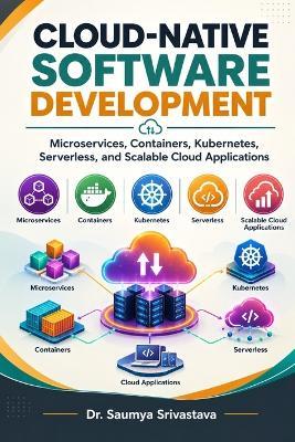 Cloud-Native Software Development: Microservices, Containers, Kubernetes, Serverless, and Scalable Cloud Applications - Saumya Srivastava - cover