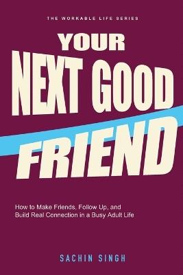 Your Next Good Friend: How to Make Friends, Follow Up, and Build Real Connection in a Busy Adult Life - Sachin Singh - cover