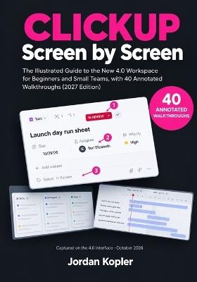 ClickUp Screen by Screen: The Illustrated Guide to the New 4.0 Workspace for Beginners and Small Teams, with 40 Annotated Walkthroughs - Jordan Kopler - cover