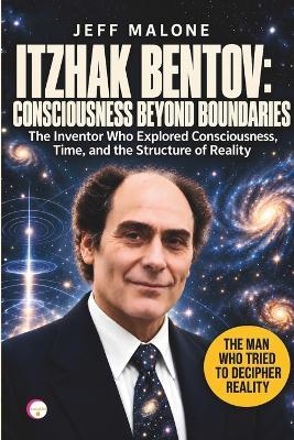 Itzhak Bentov: CONSCIOUSNESS BEYOND BOUNDARIES: The Inventor Who Explored Consciousness, Time, and the Structure of Reality - Jeff Malone - cover