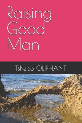 Raising Good Man - Tshepo Oliphant - cover
