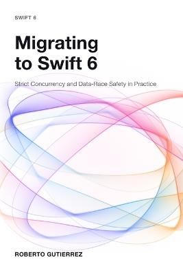 Migrating to Swift 6: Strict Concurrency and Data-Race Safety in Practice - Roberto Gutierrez - cover