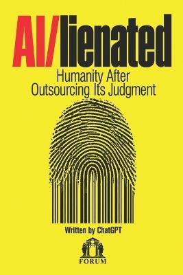AI/lienated: Humanity After Outsourcing Its Judgment: Artificial Intelligence, Critical Thinking, and the Future of Human Autonomy - cover