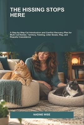 The Hissing Stops Here: A Step-by-Step Cat Introduction and Conflict-Recovery Plan for Multi-Cat Homes: Territory, Feeding, Litter Boxes, Play, and Peaceful Coexistence - Nadine Wise - cover