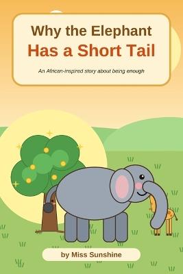 Why The Elephant Has A Short Tail: An African Inspired Story About Being Enough - Sunshine - cover