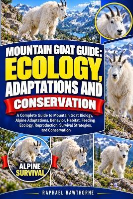 Mountain Goat Guide: ECOLOGY, ADAPTATIONS AND CONSERVATION: A Complete Guide to Mountain Goat Biology, Alpine Adaptations, Behavior, Habitat, Feeding Ecology, Reproduction, Survival Strategies, and Conservation - Raphael Hawthorne - cover