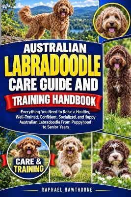 Australian Labradoodle Care Guide and Training Handbook: Everything You Need to Raise a Healthy, Well-Trained, Confident, Socialized, and Happy Australian Labradoodle From Puppyhood to Senior Years - Raphael Hawthorne - cover