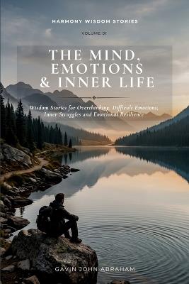 The Mind, Emotions and Inner Life: Wisdom Stories for Overthinking, Difficult Emotions, Inner Struggles and Emotional Resilience - Gavin John Abraham - cover