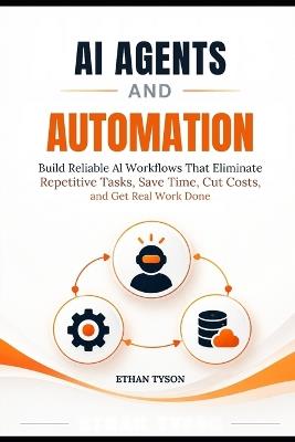 AI Agents and Automation: Build Reliable AI Workflows That Eliminate Repetitive Tasks, Save Time, Cut Costs, and Get Real Work Done - Ethan Tyson - cover