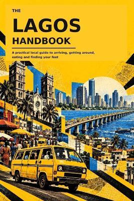 The Lagos Handbook: A practical local guide to arriving, getting around, eating and finding your feet - Tieko Media Limited - cover