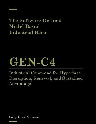 The Software-Defined, Model-Based Industrial Base: GEN-C4: Industrial Command for Hyperfast Disruption, Renewal, and Sustained Advantage - Saip Eren Yilmaz - cover
