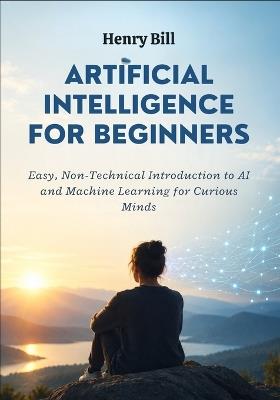 Artificial Intelligence for Beginners: Easy, Non-Technical Introduction to AI and Machine Learning for Curious Minds - Henry Bill - cover
