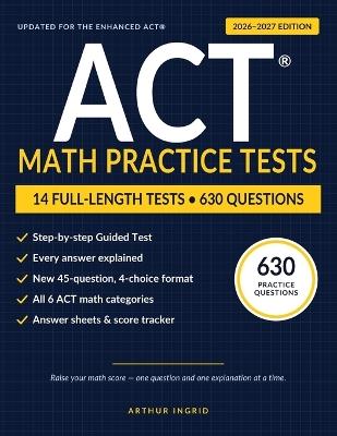 ACT Math Practice Tests: 630 Questions for the Enhanced ACT: 13 Full-Length Practice Tests plus a Step-by-Step Guided Test - Arthur Ingrid - cover
